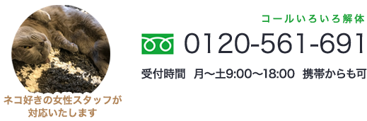 0120-561-691　受付時間　月〜土9:00〜18:00　携帯からも可　ネコ好きのスタッフが対応いたします